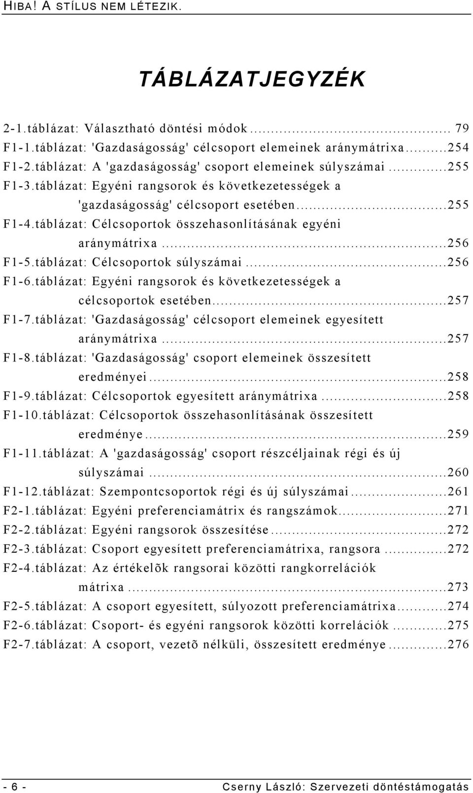 táblázat: Célcsoportok összehasonlításának egyéni aránymátrixa...256 F1-5.táblázat: Célcsoportok súlyszámai...256 F1-6.táblázat: Egyéni rangsorok és következetességek a célcsoportok esetében...257 F1-7.