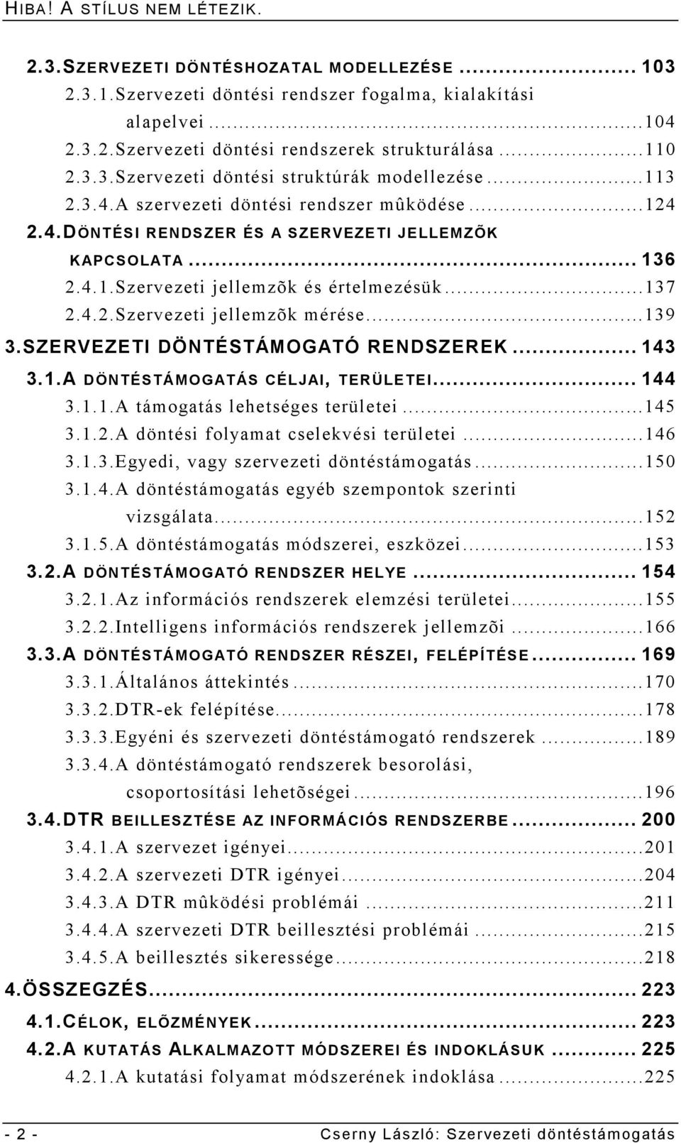 ..137 2.4.2.Szervezeti jellemzõk mérése...139 3.SZERVEZETI DÖNTÉSTÁMOGATÓ RENDSZEREK... 143 3.1.A DÖNTÉSTÁMOGATÁS CÉLJAI, TERÜLETEI... 144 3.1.1.A támogatás lehetséges területei...145 3.1.2.A döntési folyamat cselekvési területei.