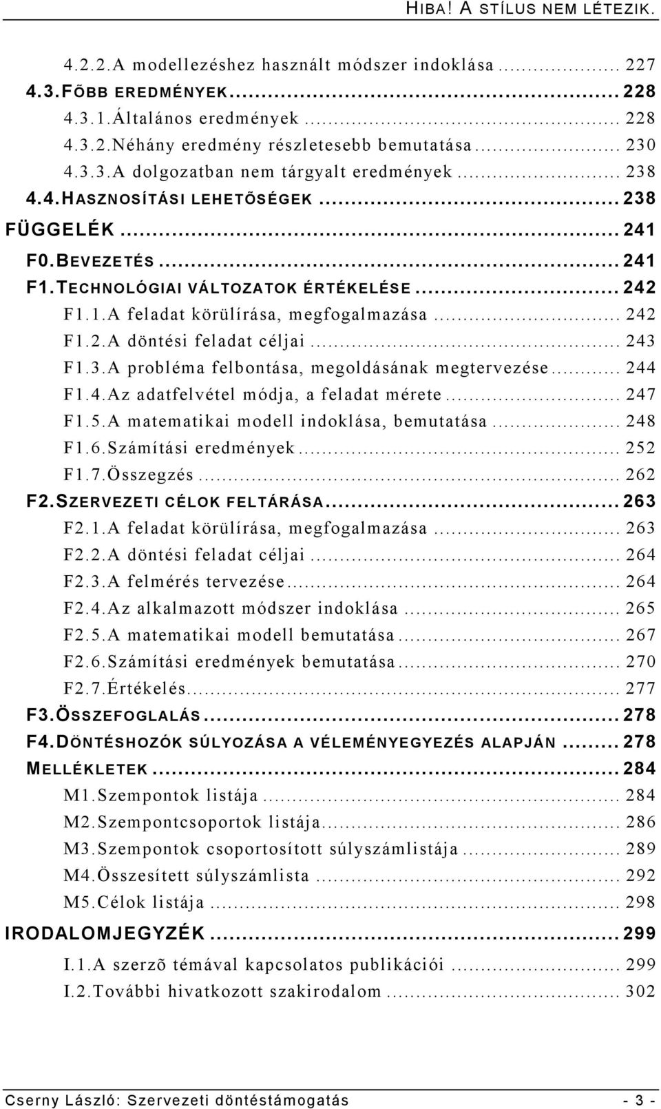 .. 242 F1.2.A döntési feladat céljai... 243 F1.3.A probléma felbontása, megoldásának megtervezése... 244 F1.4.Az adatfelvétel módja, a feladat mérete... 247 F1.5.