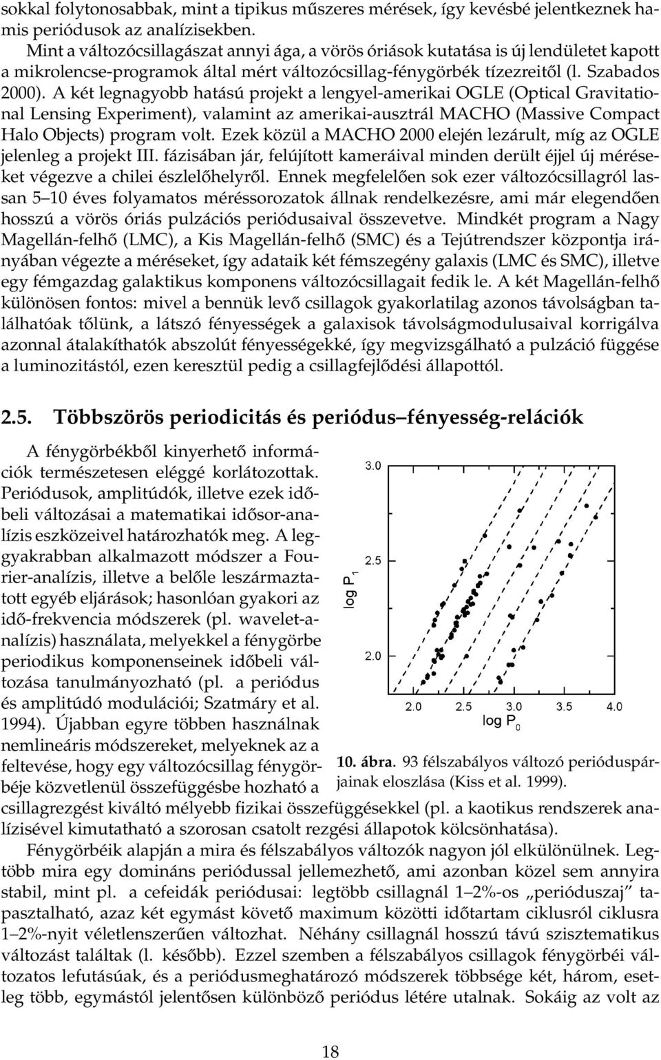 A két legnagyobb hatású projekt a lengyel-amerikai OGLE (Optical Gravitational Lensing Experiment), valamint az amerikai-ausztrál MACHO (Massive Compact Halo Objects) program volt.