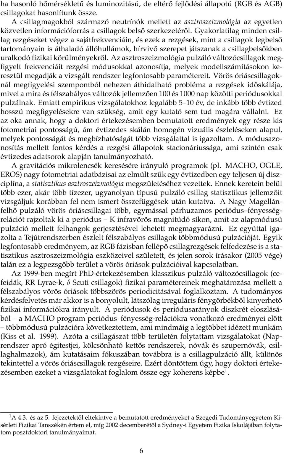 Gyakorlatilag minden csillag rezgéseket végez a sajátfrekvenciáin, és ezek a rezgések, mint a csillagok legbelső tartományain is áthaladó állóhullámok, hírvivő szerepet játszanak a csillagbelsőkben