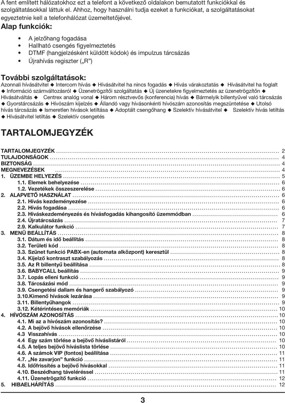 Alap funkciók: A jelzőhang fogadása Hallható csengés figyelmeztetés DTMF (hangjelzésként küldött kódok) és impulzus tárcsázás Újrahívás regiszter ( R ) További szolgáltatások: Azonnali hívásátvitel