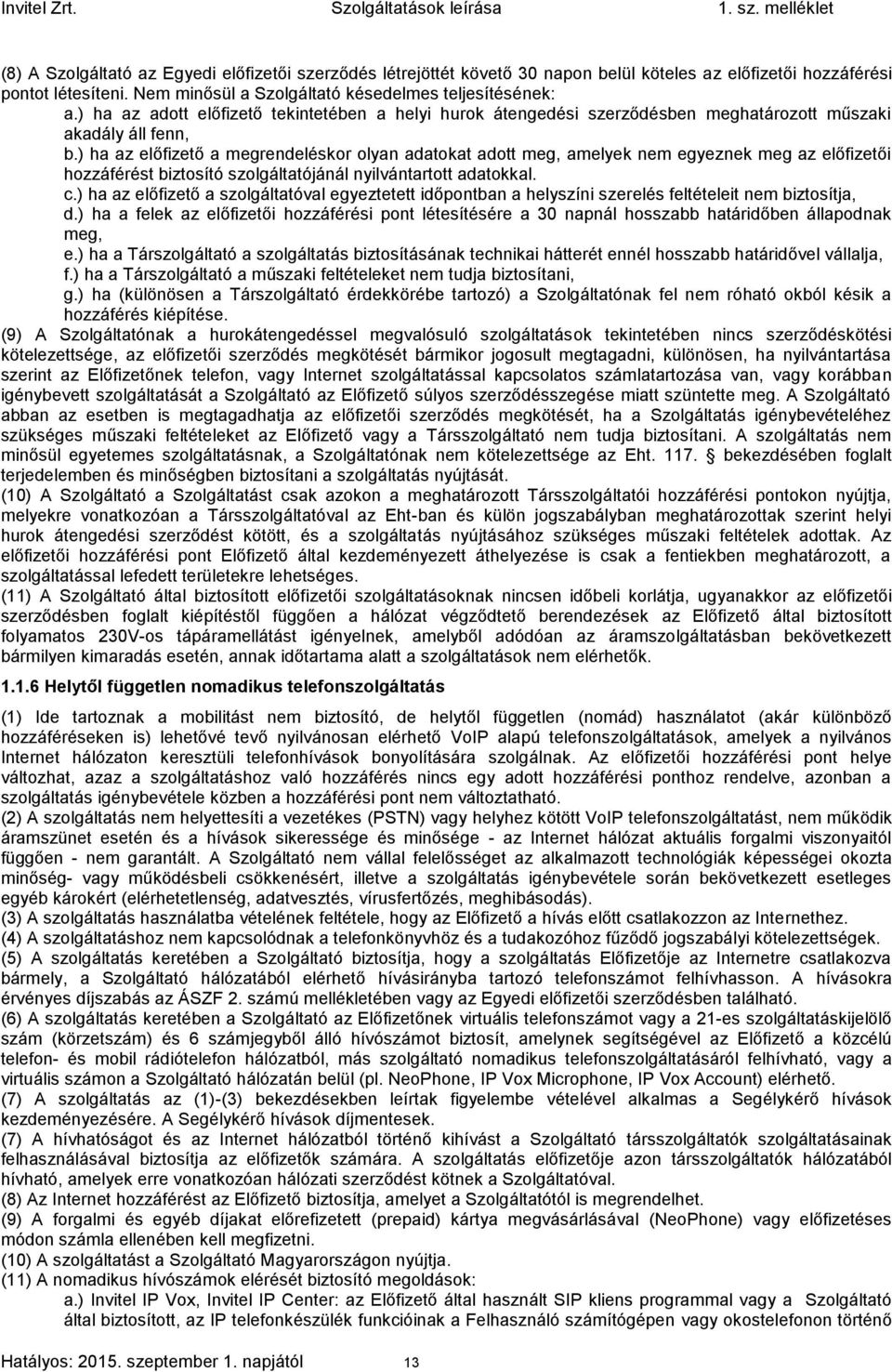 ) ha az előfizető a megrendeléskor olyan adatokat adott meg, amelyek nem egyeznek meg az előfizetői hozzáférést biztosító szolgáltatójánál nyilvántartott adatokkal. c.