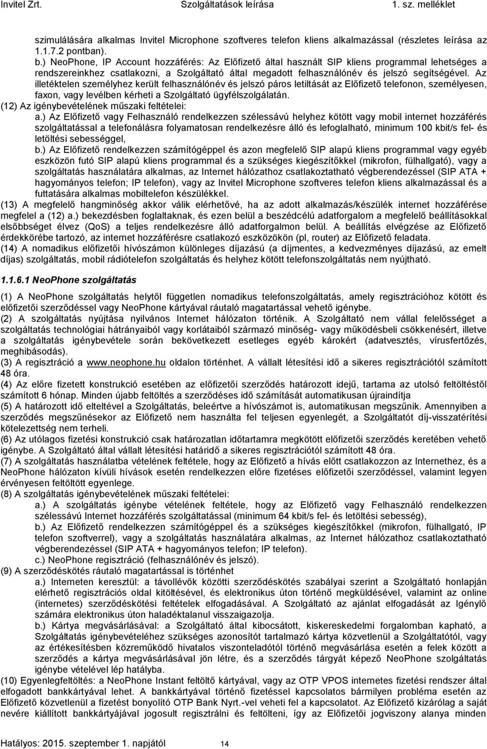 Az illetéktelen személyhez került felhasználónév és jelszó páros letiltását az Előfizető telefonon, személyesen, faxon, vagy levélben kérheti a Szolgáltató ügyfélszolgálatán.