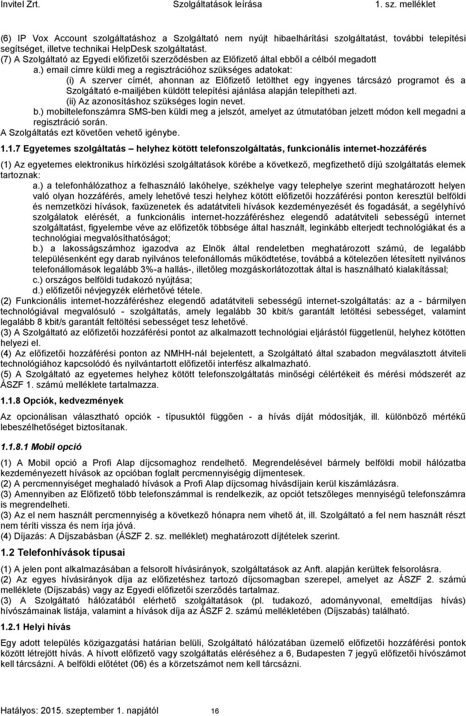 ) email címre küldi meg a regisztrációhoz szükséges adatokat: (i) A szerver címét, ahonnan az Előfizető letölthet egy ingyenes tárcsázó programot és a Szolgáltató e-mailjében küldött telepítési