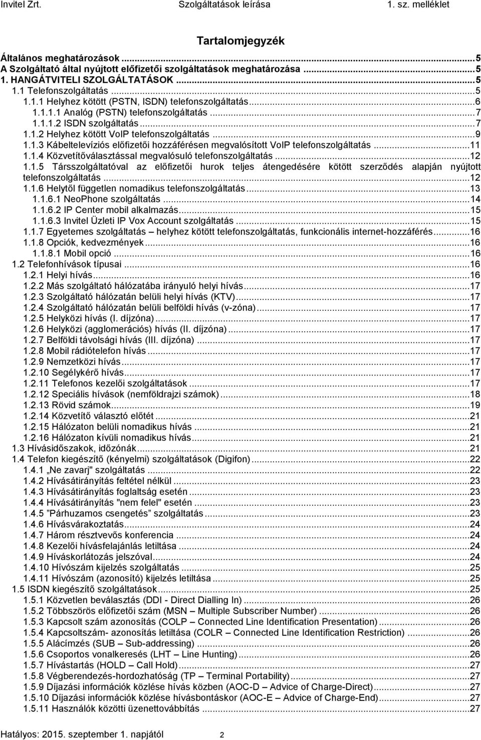 .. 11 1.1.4 Közvetítőválasztással megvalósuló telefonszolgáltatás... 12 1.1.5 Társszolgáltatóval az előfizetői hurok teljes átengedésére kötött szerződés alapján nyújtott telefonszolgáltatás... 12 1.1.6 Helytől független nomadikus telefonszolgáltatás.