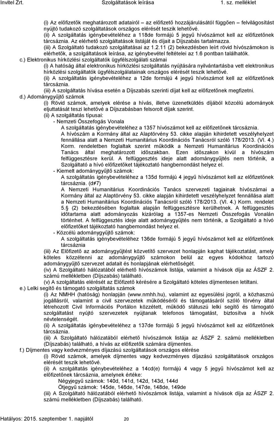 (iii) A Szolgáltató tudakozó szolgáltatásai az 1.2.11 (2) bekezdésben leírt rövid hívószámokon is elérhetők, a szolgáltatások leírása, az igénybevétel feltételei az 1.6 pontban találhatók. c.