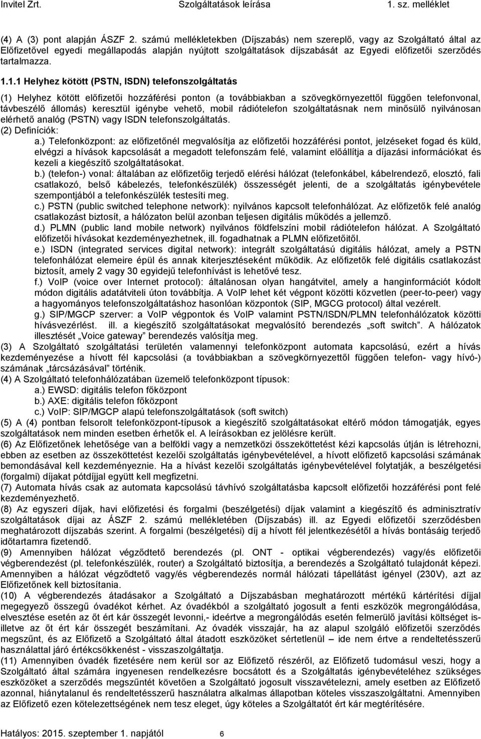 1.1 Helyhez kötött (PSTN, ISDN) telefonszolgáltatás (1) Helyhez kötött előfizetői hozzáférési ponton (a továbbiakban a szövegkörnyezettől függően telefonvonal, távbeszélő állomás) keresztül igénybe