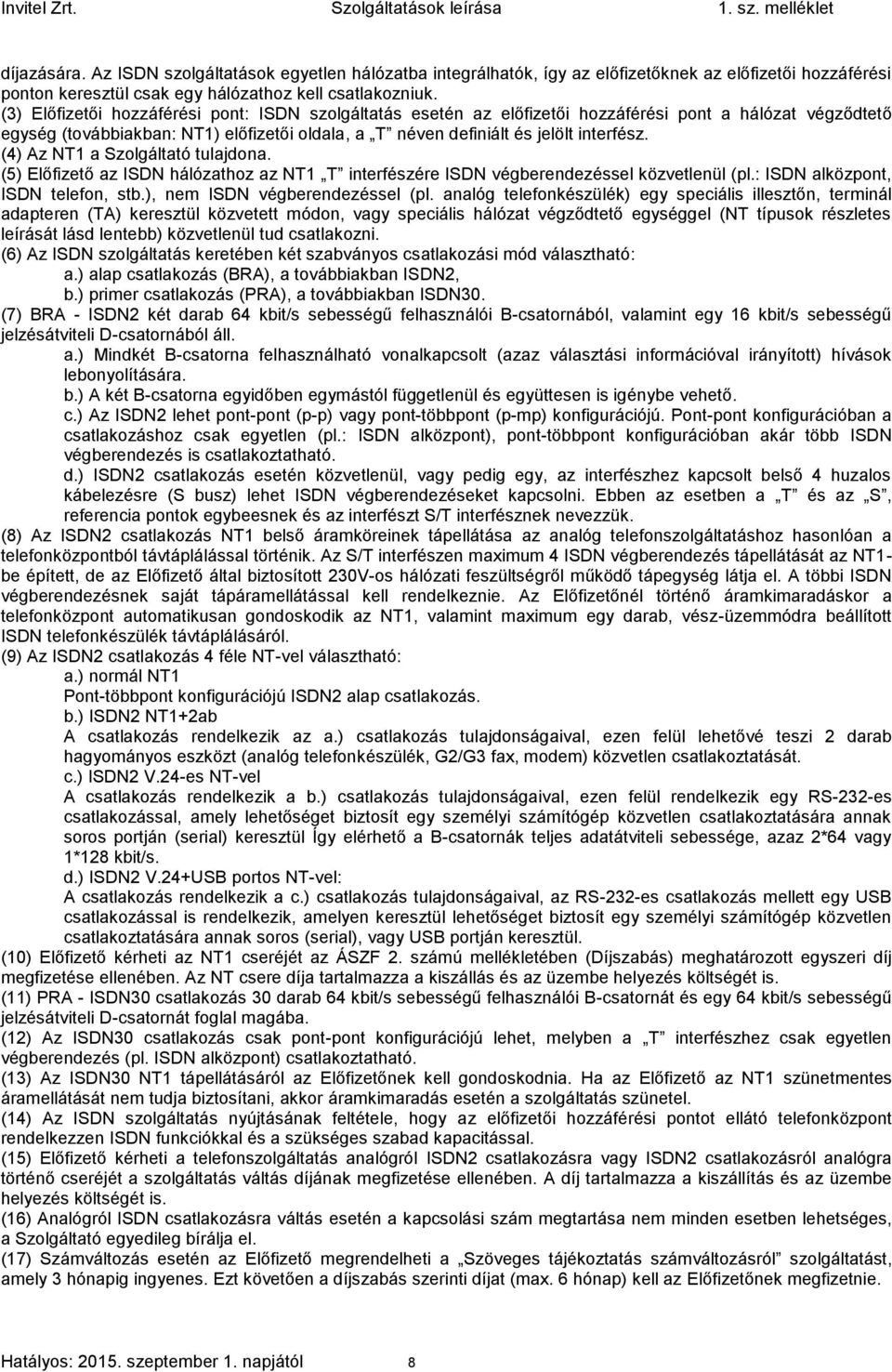 (4) Az NT1 a Szolgáltató tulajdona. (5) Előfizető az ISDN hálózathoz az NT1 T interfészére ISDN végberendezéssel közvetlenül (pl.: ISDN alközpont, ISDN telefon, stb.), nem ISDN végberendezéssel (pl.