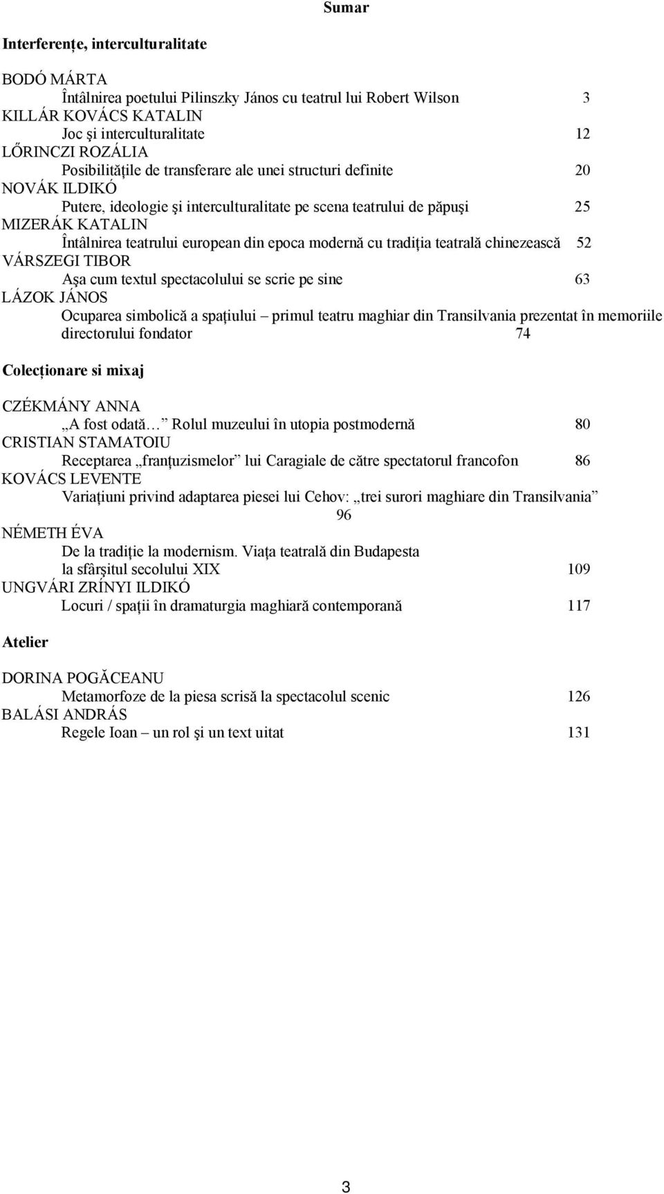 tradiţia teatrală chinezească 52 VÁRSZEGI TIBOR Aşa cum textul spectacolului se scrie pe sine 63 LÁZOK JÁNOS Ocuparea simbolică a spaţiului primul teatru maghiar din Transilvania prezentat în