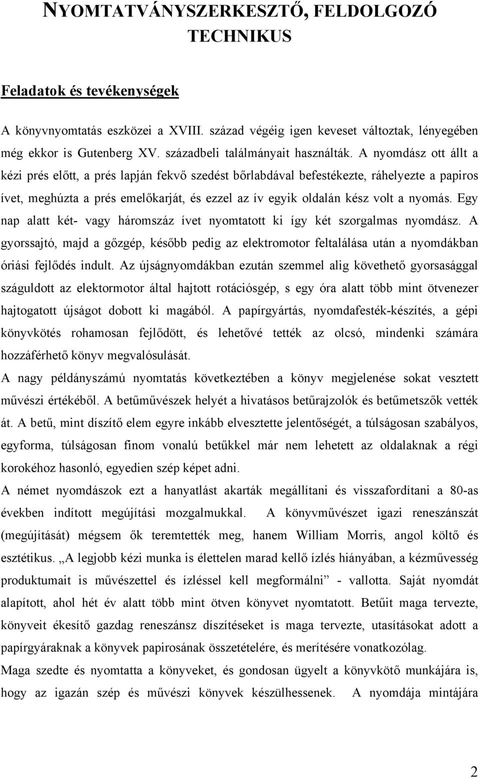 A nyomdász ott állt a kézi prés előtt, a prés lapján fekvő szedést bőrlabdával befestékezte, ráhelyezte a papiros ívet, meghúzta a prés emelőkarját, és ezzel az ív egyik oldalán kész volt a nyomás.