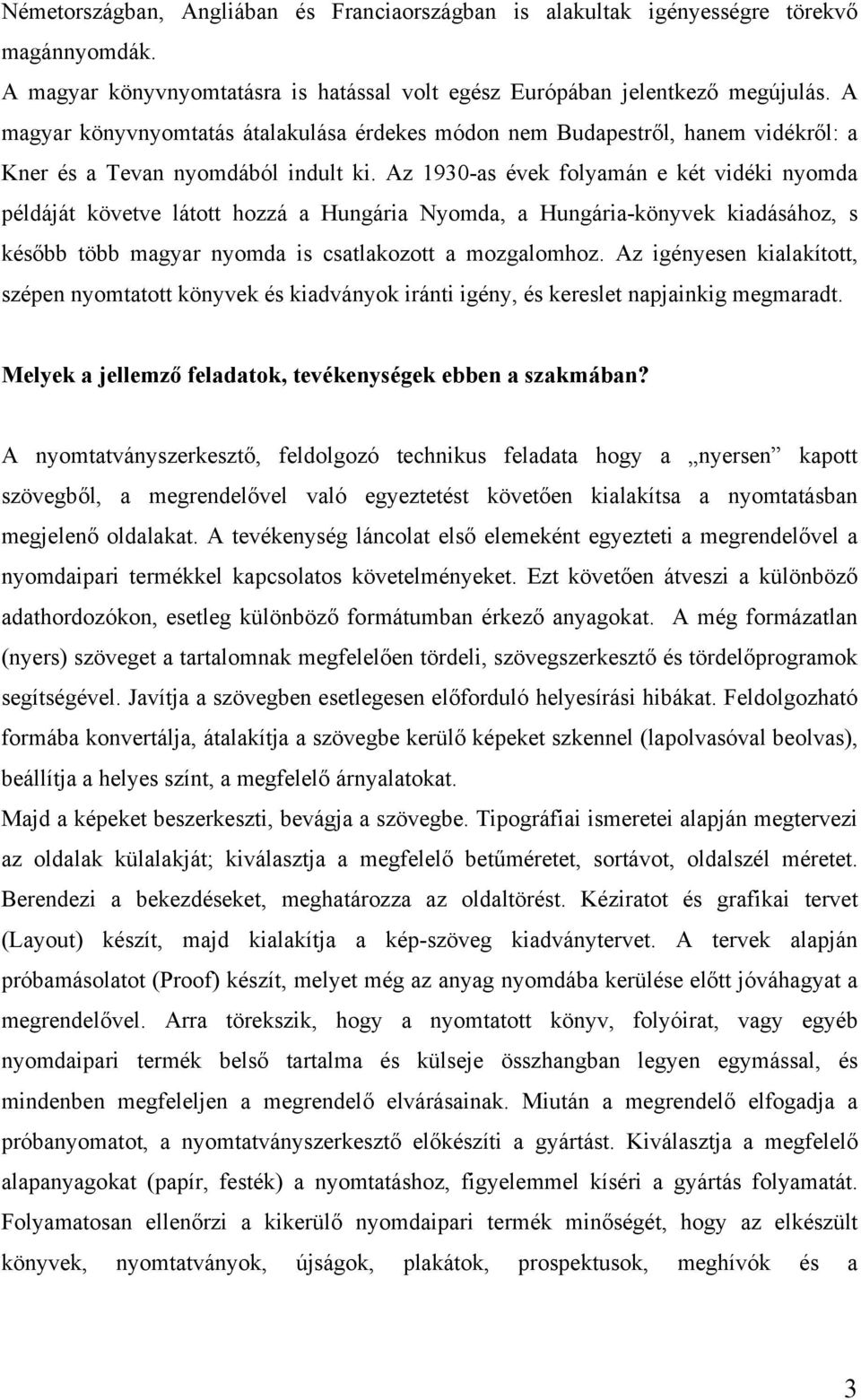 Az 1930-as évek folyamán e két vidéki nyomda példáját követve látott hozzá a Hungária Nyomda, a Hungária-könyvek kiadásához, s később több magyar nyomda is csatlakozott a mozgalomhoz.