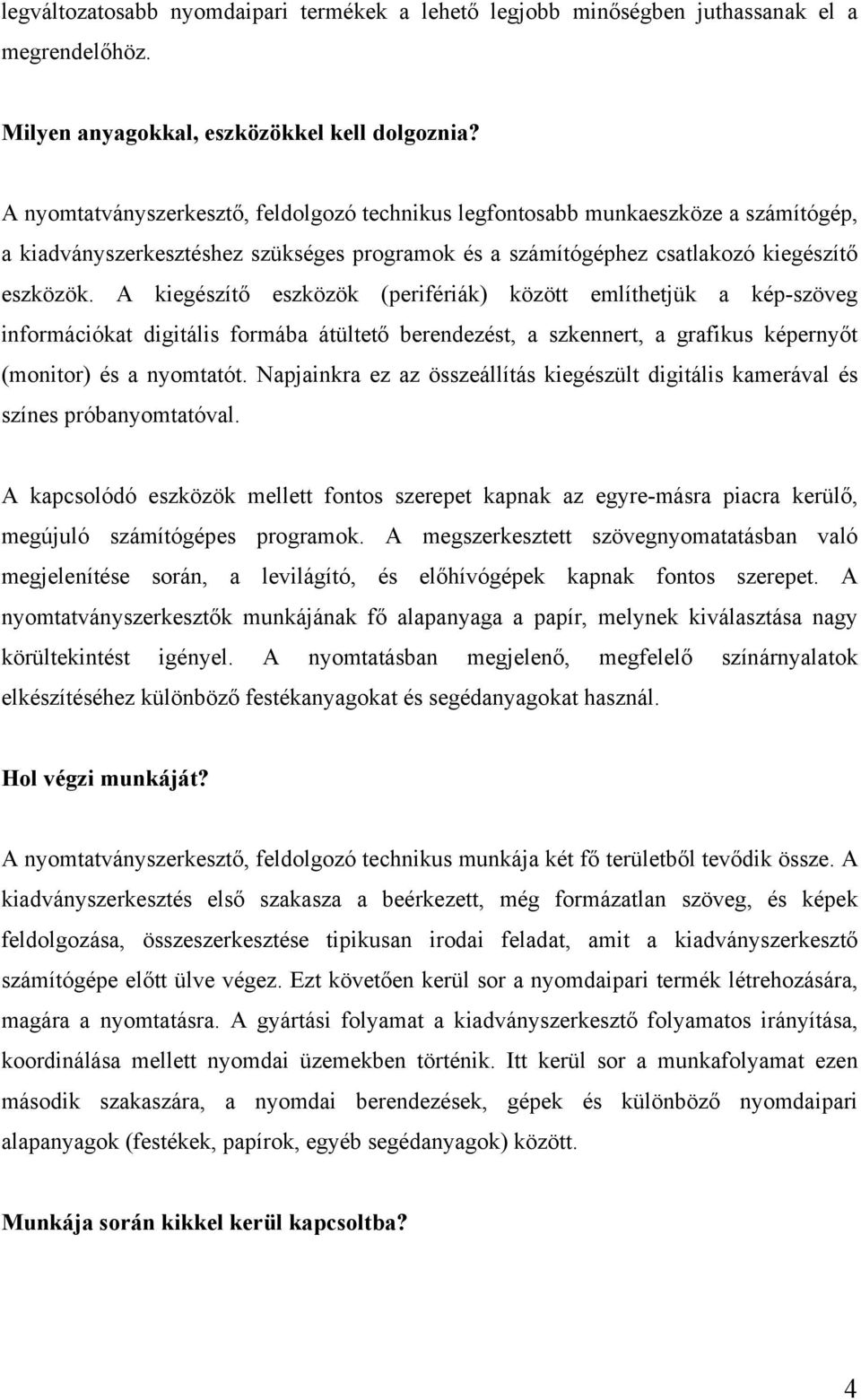 A kiegészítő eszközök (perifériák) között említhetjük a kép-szöveg információkat digitális formába átültető berendezést, a szkennert, a grafikus képernyőt (monitor) és a nyomtatót.