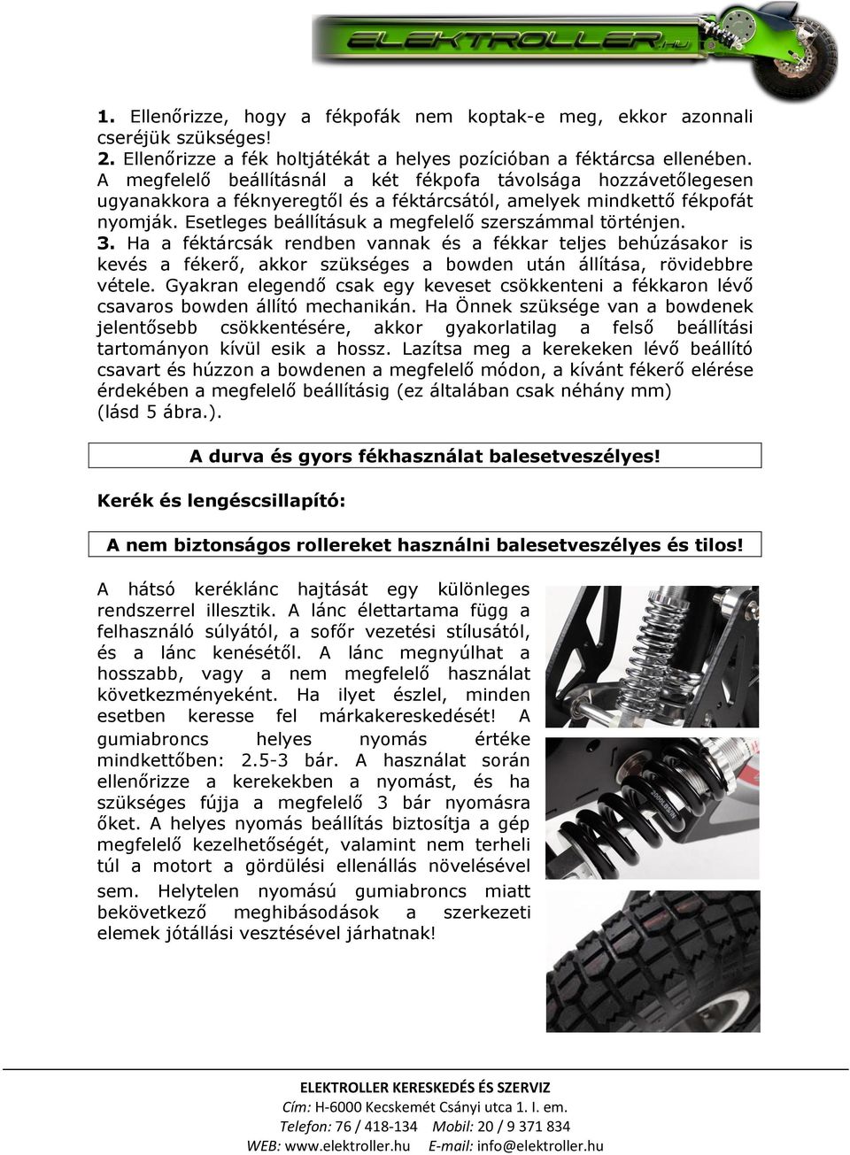 Esetleges beállításuk a megfelelő szerszámmal történjen. 3. Ha a féktárcsák rendben vannak és a fékkar teljes behúzásakor is kevés a fékerő, akkor szükséges a bowden után állítása, rövidebbre vétele.