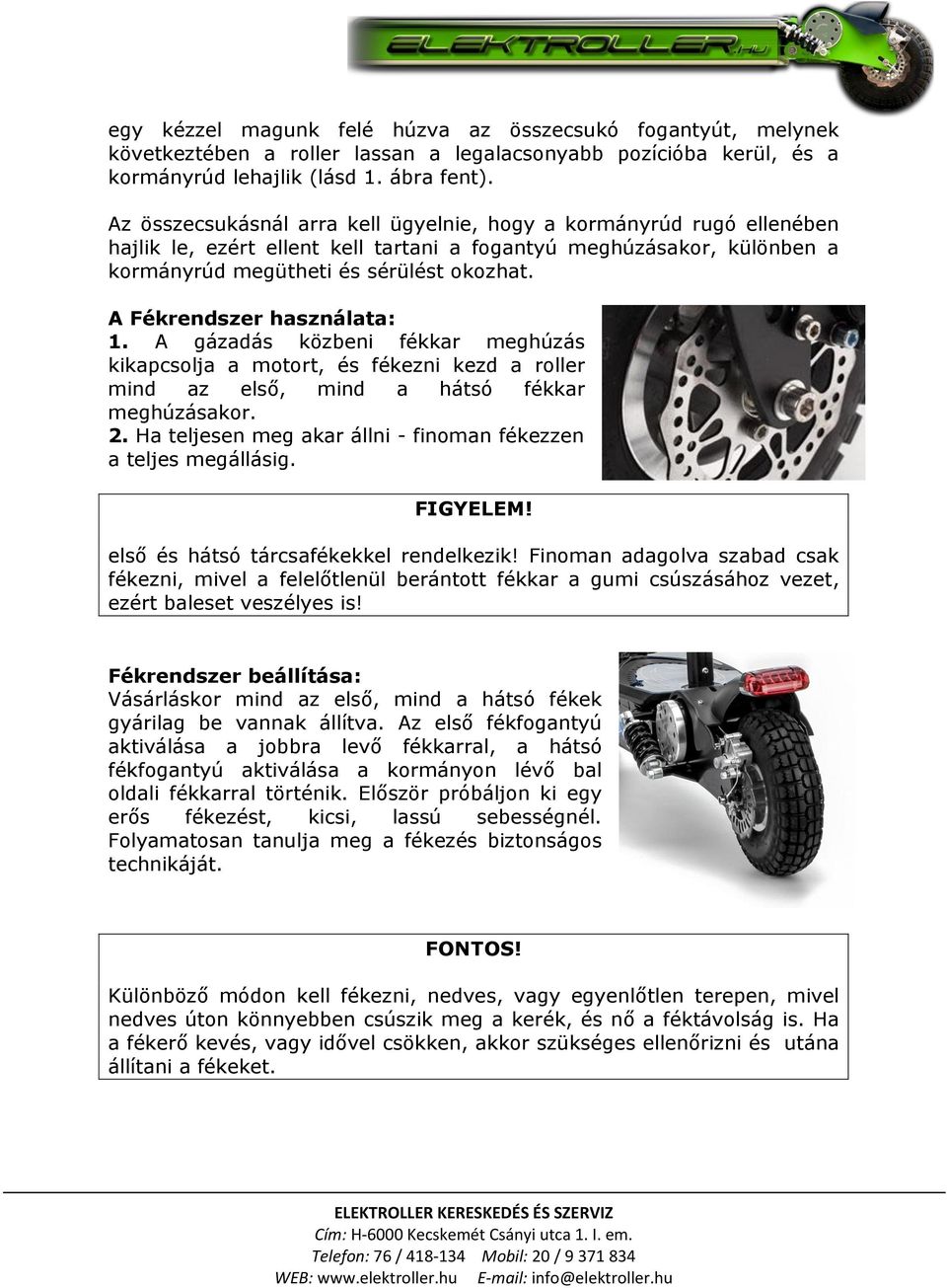 A Fékrendszer használata: 1. A gázadás közbeni fékkar meghúzás kikapcsolja a motort, és fékezni kezd a roller mind az első, mind a hátsó fékkar meghúzásakor. 2.