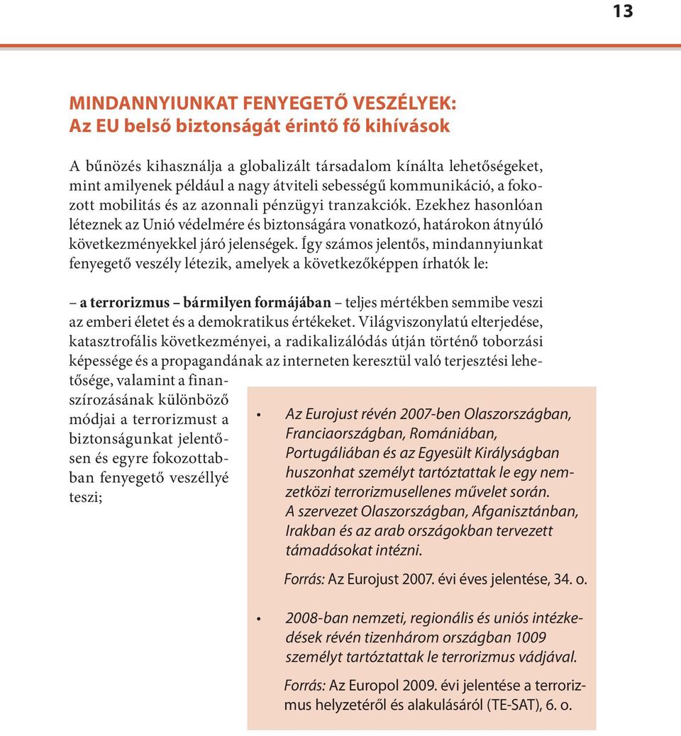 Ezekhez hasonlóan léteznek az Unió védelmére és biztonságára vonatkozó, határokon átnyúló következményekkel járó jelenségek.