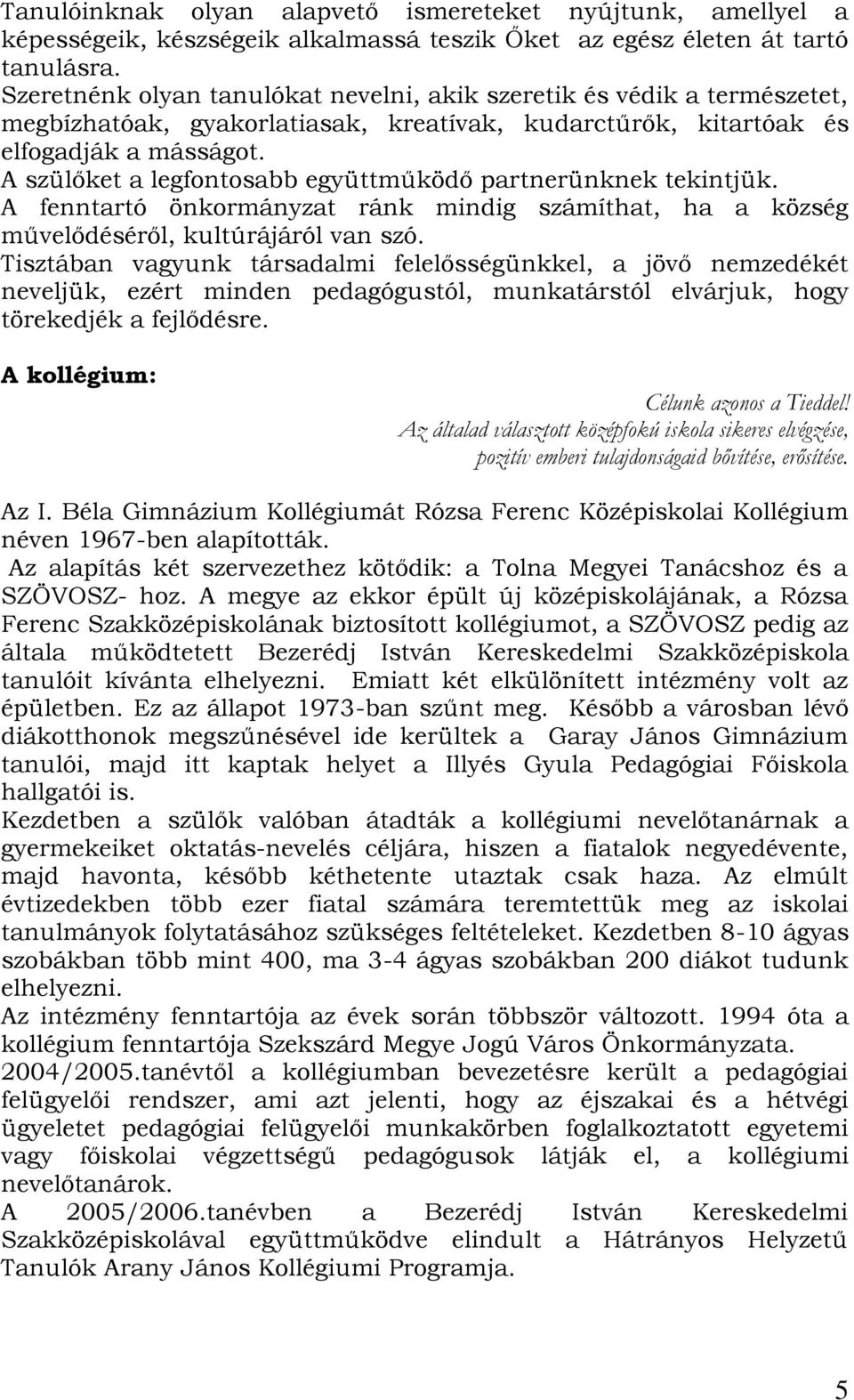 A szülőket a legfontosabb együttműködő partnerünknek tekintjük. A fenntartó önkormányzat ránk mindig számíthat, ha a község művelődéséről, kultúrájáról van szó.