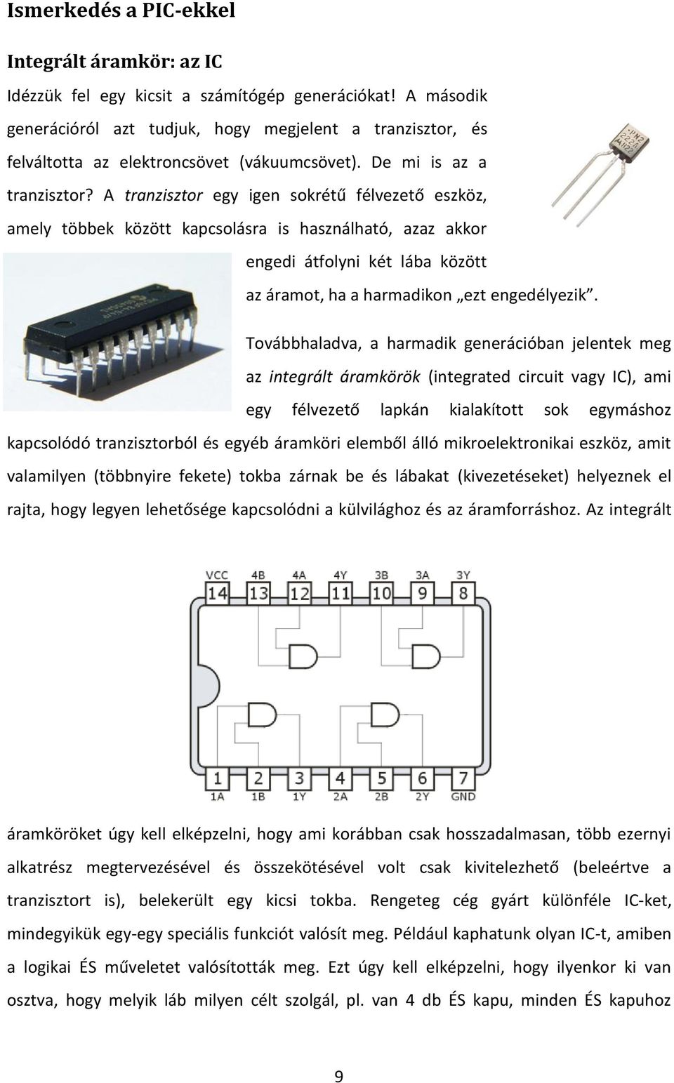 A tranzisztor egy igen sokrétű félvezető eszköz, amely többek között kapcsolásra is használható, azaz akkor engedi átfolyni két lába között az áramot, ha a harmadikon ezt engedélyezik.