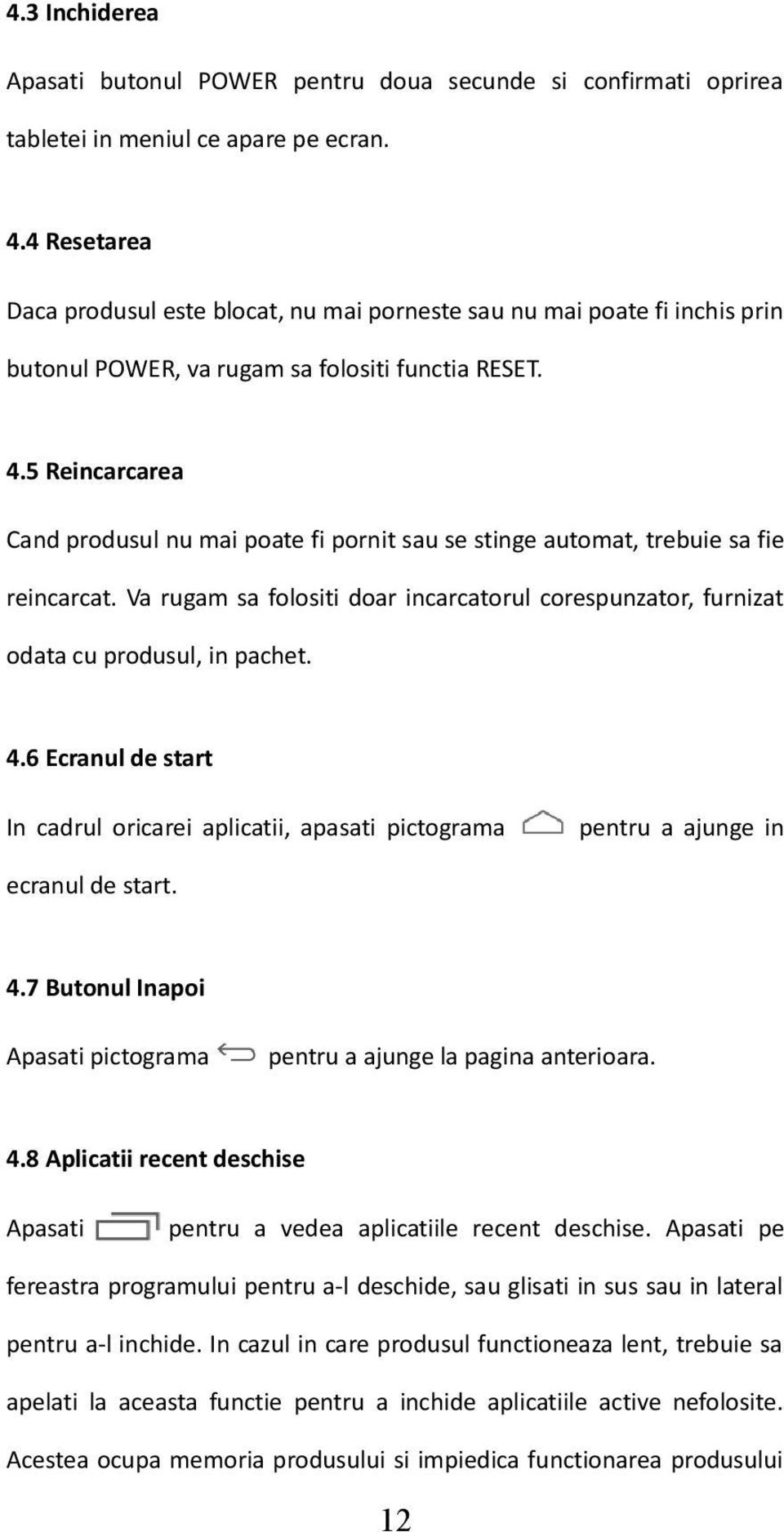 5 Reincarcarea Cand produsul nu mai poate fi pornit sau se stinge automat, trebuie sa fie reincarcat. Va rugam sa folositi doar incarcatorul corespunzator, furnizat odata cu produsul, in pachet. 4.