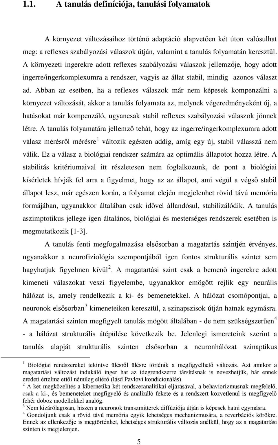 Abban az esetben, ha a reflexes válaszok már nem képesek kompenzálni a környezet változását, akkor a tanulás folyamata az, melynek végeredményeként új, a hatásokat már kompenzáló, ugyancsak stabil