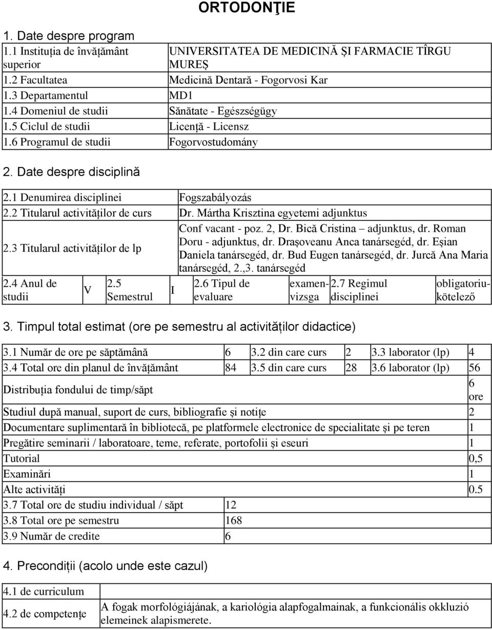 2 Titularul activităților de curs Dr. Mártha Krisztina egyetemi adjunktus Conf vacant - poz. 2, Dr. Bică Cristina adjunktus, dr. Roman Doru - adjunktus, dr. Drașoveanu Anca tanársegéd, dr. Eșian 2.