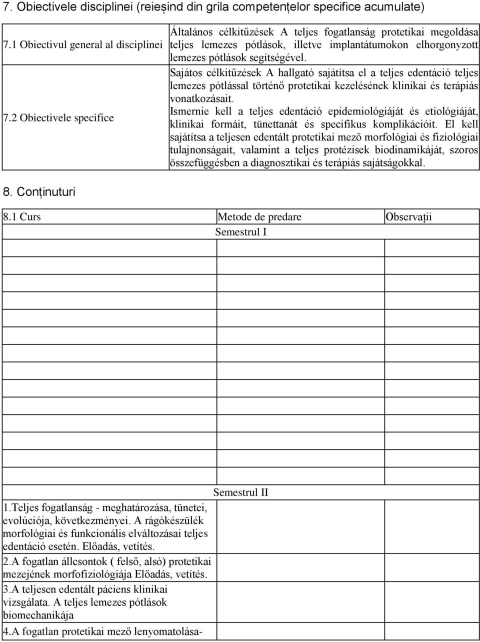 Sajátos célkitűzések A hallgató sajátítsa el a teljes edentáció teljes lemezes pótlással történő protetikai kezelésének klinikai és terápiás vonatkozásait.