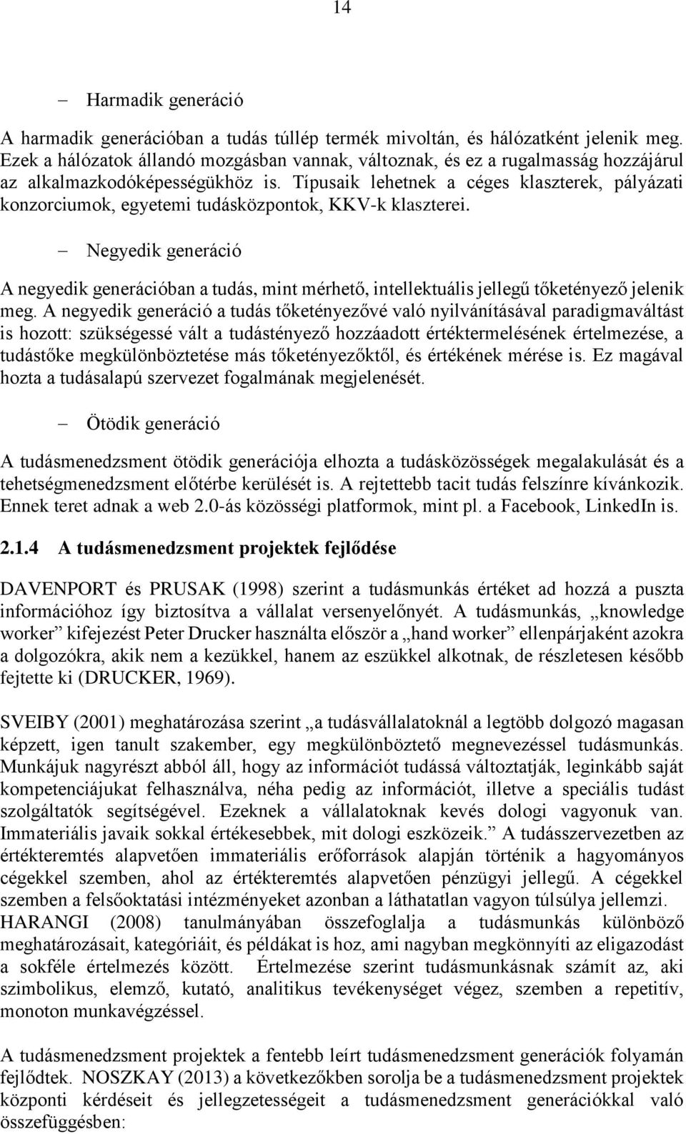 Típusaik lehetnek a céges klaszterek, pályázati konzorciumok, egyetemi tudásközpontok, KKV-k klaszterei.