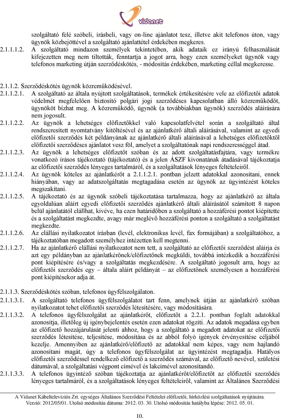 A szolgáltató mindazon személyek tekintetében, akik adataik ez irányú felhasználását kifejezetten meg nem tiltották, fenntartja a jogot arra, hogy ezen személyeket ügynök vagy telefonos marketing