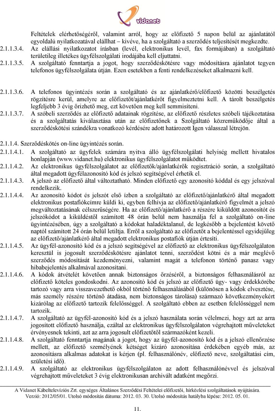 A szolgáltató fenntartja a jogot, hogy szerződéskötésre vagy módosításra ajánlatot tegyen telefonos ügyfélszolgálata útján. Ezen esetekben a fenti rendelkezéseket alkalmazni kell. 2.1.1.3.6.