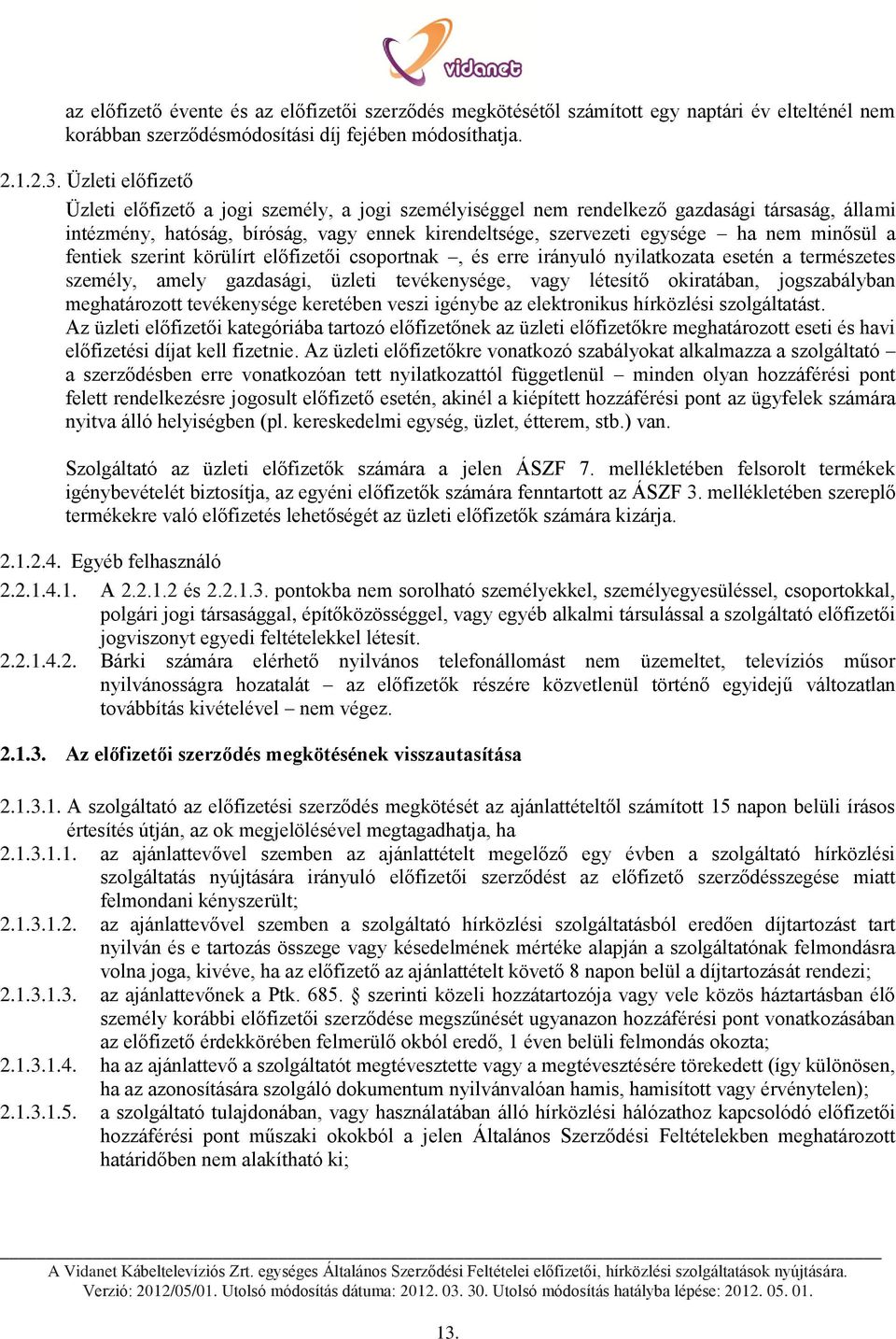 minősül a fentiek szerint körülírt előfizetői csoportnak, és erre irányuló nyilatkozata esetén a természetes személy, amely gazdasági, üzleti tevékenysége, vagy létesítő okiratában, jogszabályban