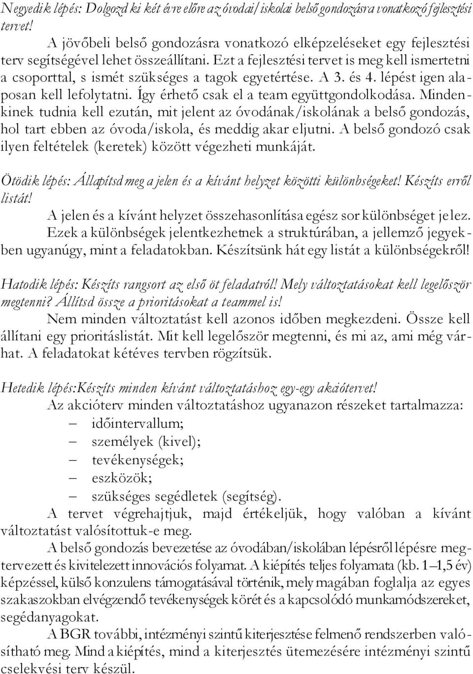 Ezt a fejlesztési tervet is meg kell ismertetni a csoporttal, s ismét szükséges a tagok egyetértése. A 3. és 4. lépést igen alaposan kell lefolytatni. Így érhető csak el a team együttgondolkodása.