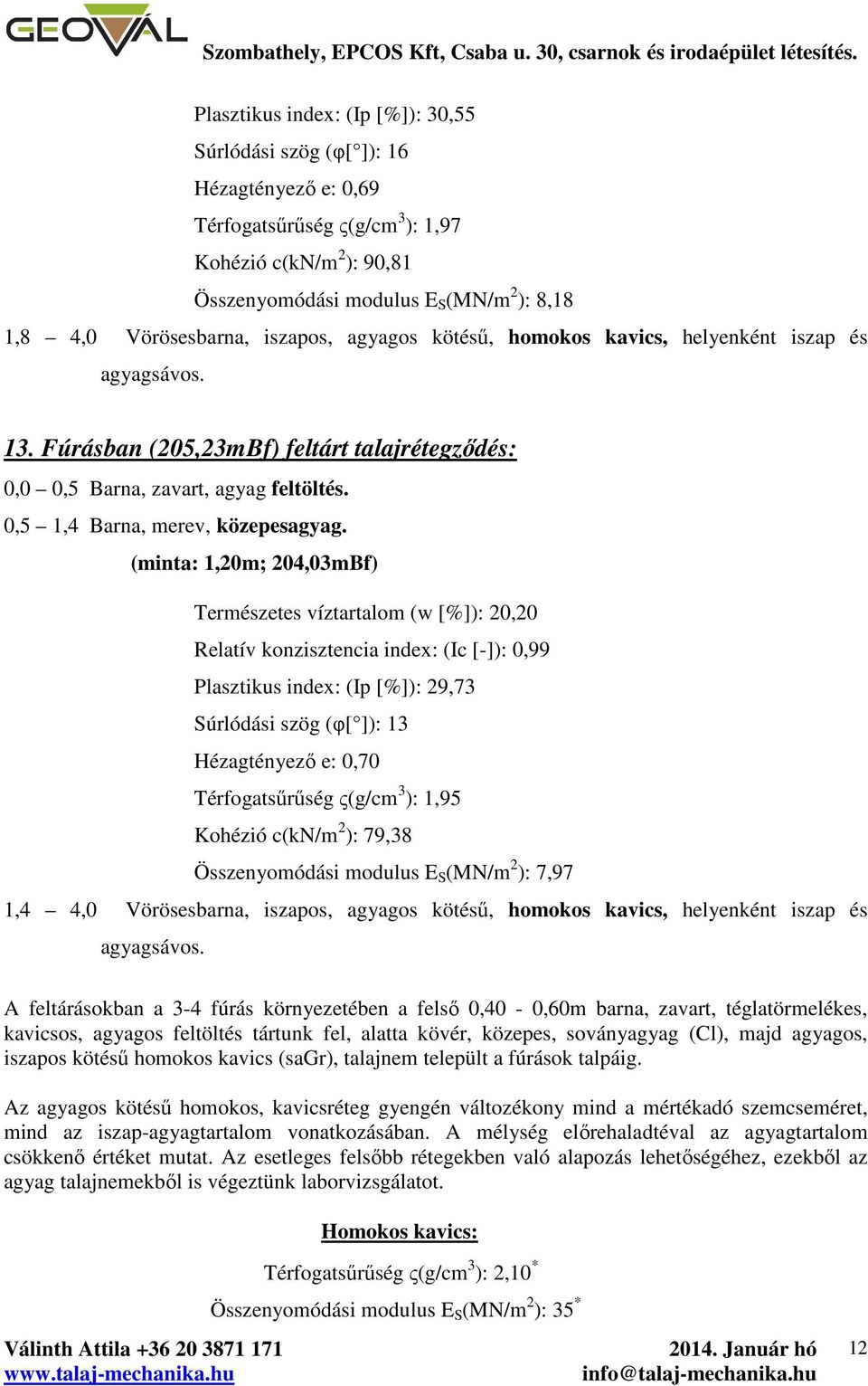 agyagos kötésű, homokos kavics, helyenként iszap és agyagsávos. 3. Fúrásban (05,3mBf) feltárt talajrétegződés: 0,0 0,5 Barna, zavart, agyag feltöltés. 0,5,4 Barna, merev, közepesagyag.