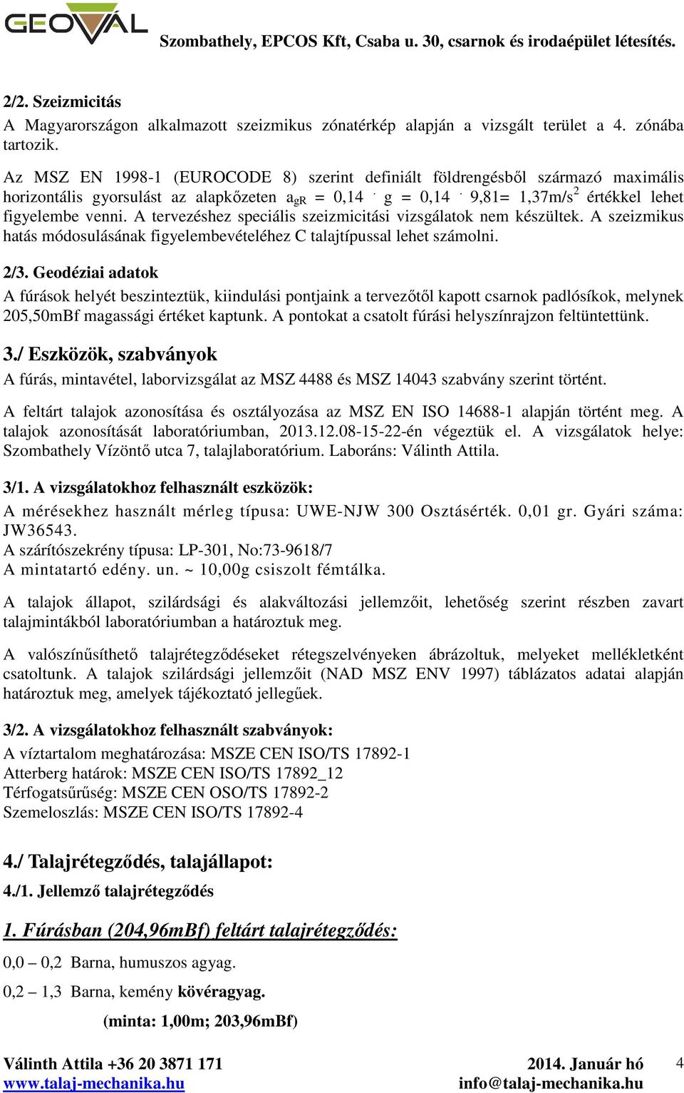 A tervezéshez speciális szeizmicitási vizsgálatok nem készültek. A szeizmikus hatás módosulásának figyelembevételéhez C talajtípussal lehet számolni. /3.