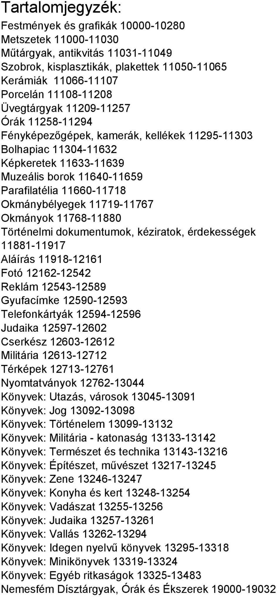 Okmánybélyegek 11719-11767 Okmányok 11768-11880 Történelmi dokumentumok, kéziratok, érdekességek 11881-11917 Aláírás 11918-12161 Fotó 12162-12542 Reklám 12543-12589 Gyufacímke 12590-12593