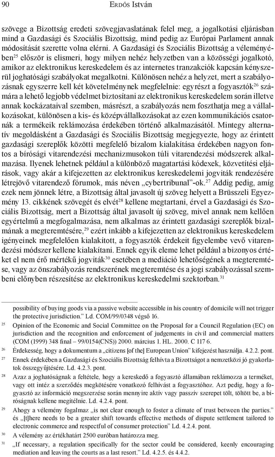 A Gazdasági és Szociális Bizottság a véleményében 25 először is elismeri, hogy milyen nehéz helyzetben van a közösségi jogalkotó, amikor az elektronikus kereskedelem és az internetes tranzakciók