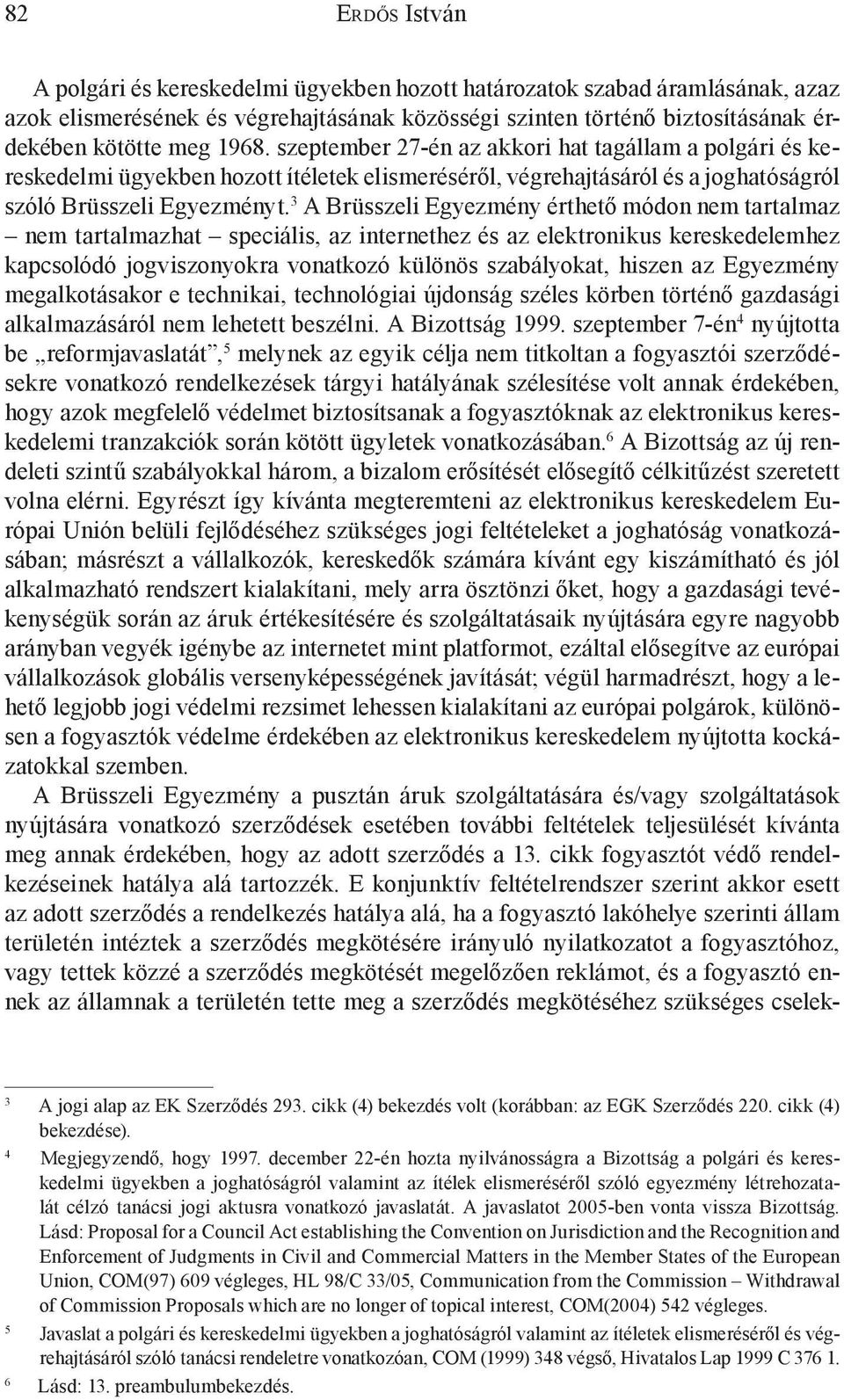 3 A Brüsszeli Egyezmény érthető módon nem tartalmaz nem tartalmazhat speciális, az internethez és az elektronikus kereskedelemhez kapcsolódó jogviszonyokra vonatkozó különös szabályokat, hiszen az