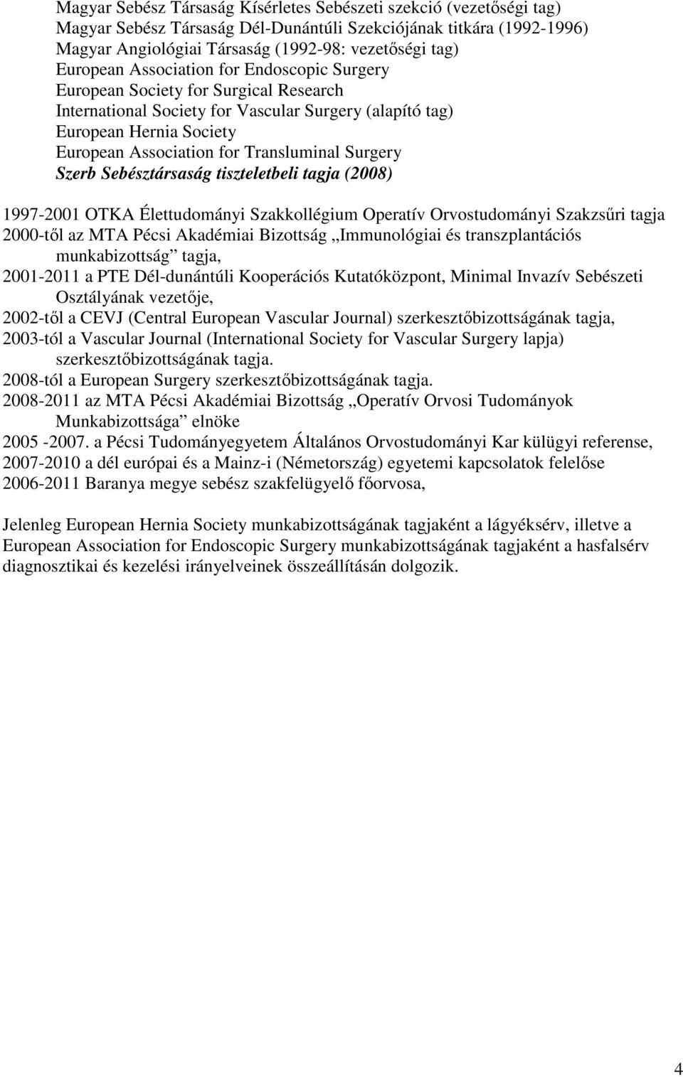 Transluminal Surgery Szerb Sebésztársaság tiszteletbeli tagja (2008) 1997-2001 OTKA Élettudományi Szakkollégium Operatív Orvostudományi Szakzsűri tagja 2000-től az MTA Pécsi Akadémiai Bizottság