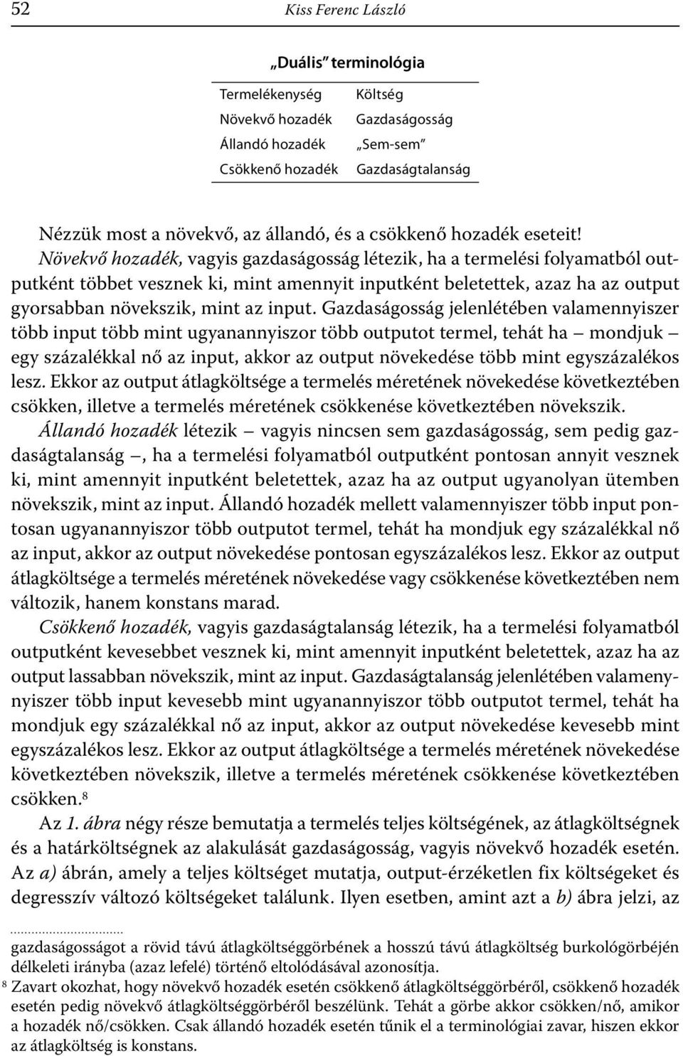 Gazdaságosság jelenlétében valamennyszer több nput több mnt ugyanannyszor több outputot termel, tehát ha mondjuk egy százalékkal nő az nput, akkor az output növekedése több mnt egyszázalékos lesz.