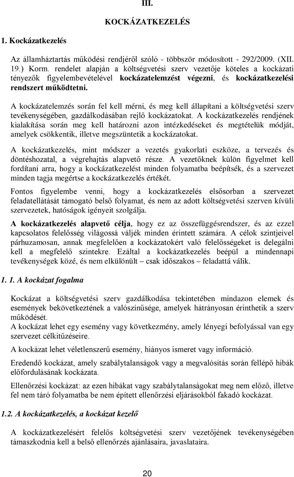 A kockázatelemzés során fel kell mérni, és meg kell állapítani a költségvetési szerv tevékenységében, gazdálkodásában rejlő kockázatokat.