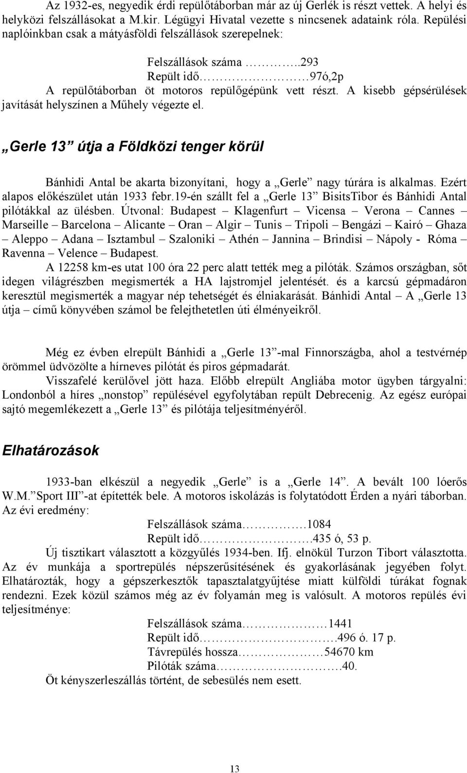 A kisebb gépsérülések javítását helyszínen a Műhely végezte el. Gerle 13 útja a Földközi tenger körül Bánhidi Antal be akarta bizonyítani, hogy a Gerle nagy túrára is alkalmas.