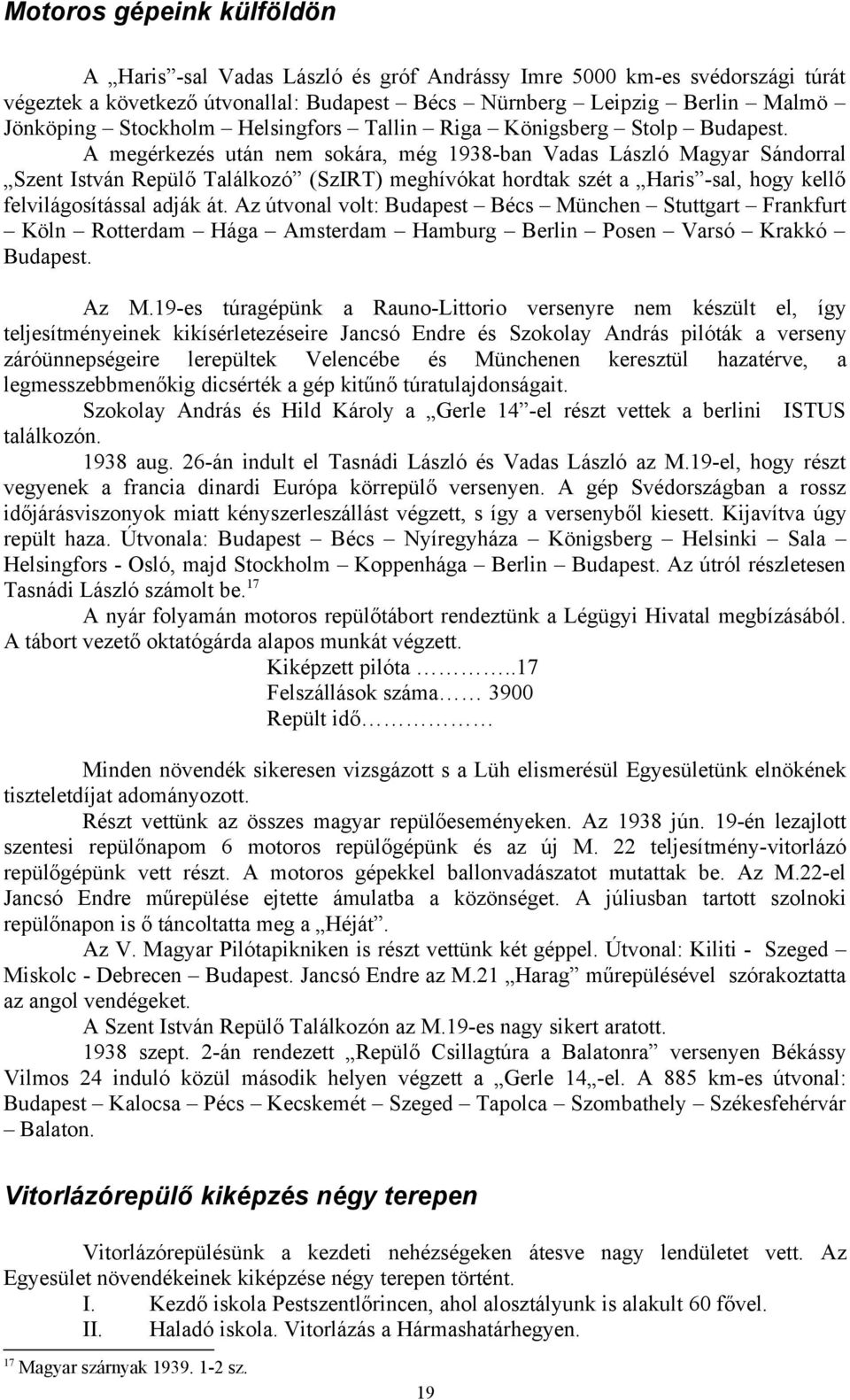 A megérkezés után nem sokára, még 1938-ban Vadas László Magyar Sándorral Szent István Repülő Találkozó (SzIRT) meghívókat hordtak szét a Haris -sal, hogy kellő felvilágosítással adják át.