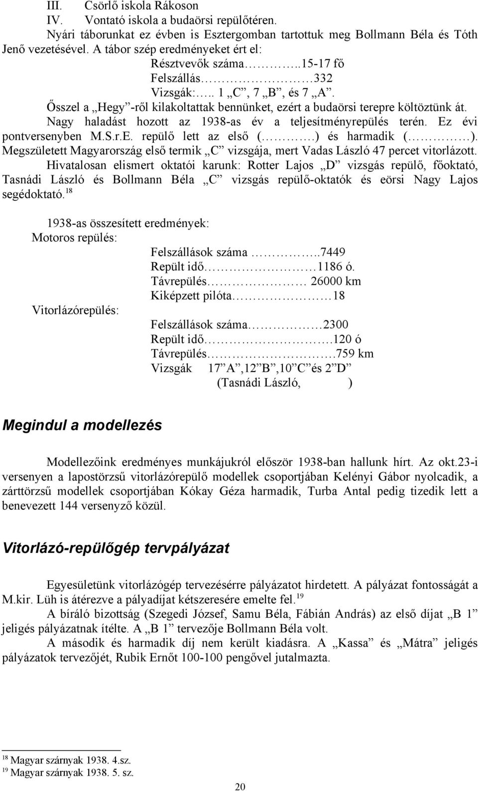 Nagy haladást hozott az 1938-as év a teljesítményrepülés terén. Ez évi pontversenyben M.S.r.E. repülő lett az első (.) és harmadik ( ).