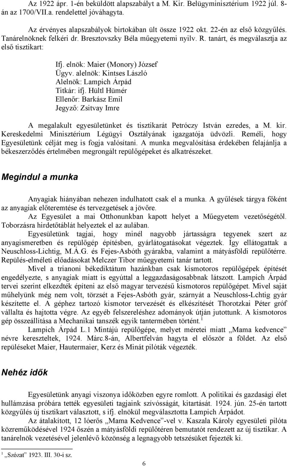 alelnök: Kintses László Alelnök: Lampich Árpád Titkár: ifj. Hültl Hümér Ellenőr: Barkász Emil Jegyző: Zsitvay Imre A megalakult egyesületünket és tisztikarát Petróczy István ezredes, a M. kir.