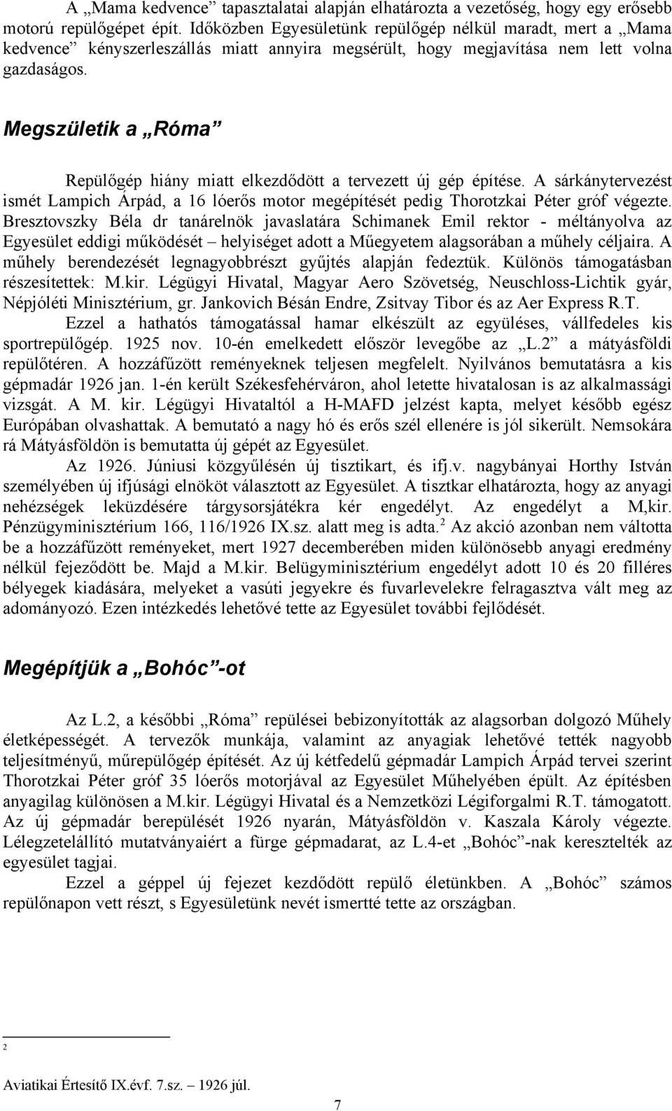 Megszületik a Róma Repülőgép hiány miatt elkezdődött a tervezett új gép építése. A sárkánytervezést ismét Lampich Árpád, a 16 lóerős motor megépítését pedig Thorotzkai Péter gróf végezte.