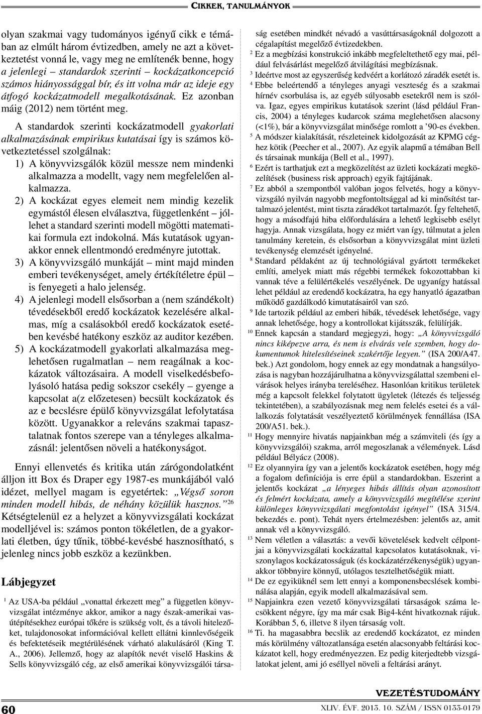 A standardok szerinti kockázatmodell gyakorlati alkalmazásának empirikus kutatásai így is számos következtetéssel szolgálnak: 1) A könyvvizsgálók közül messze nem mindenki alkalmazza a modellt, vagy