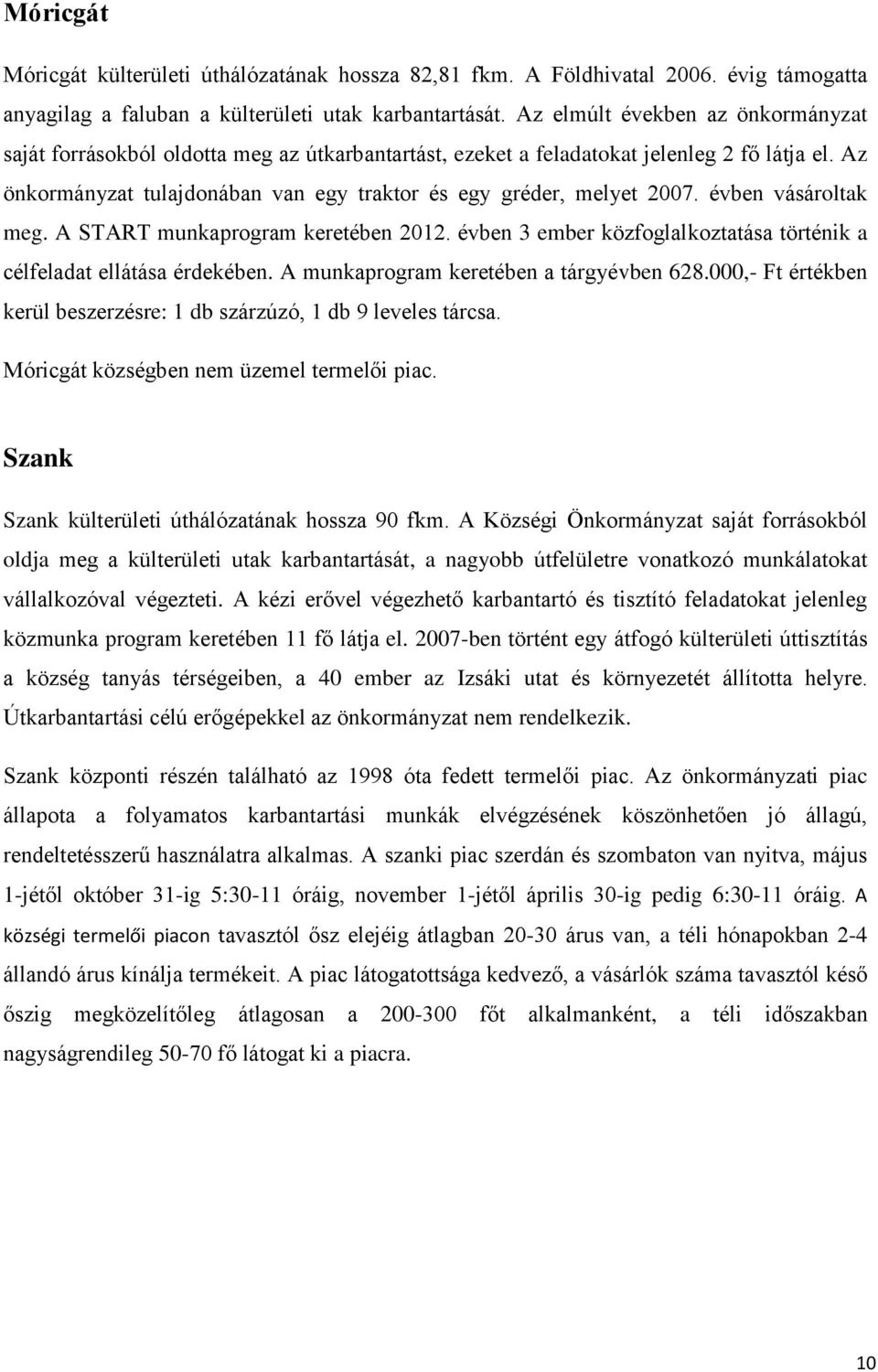 Az önkormányzat tulajdonában van egy traktor és egy gréder, melyet 2007. évben vásároltak meg. A START munkaprogram keretében 2012.