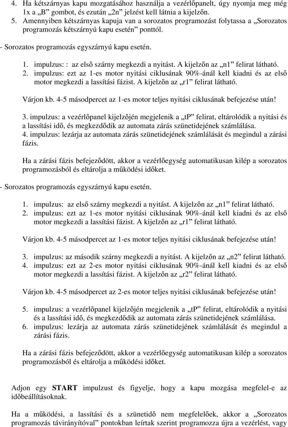 impulzus: : az els szárny megkezdi a nyitást. A kijelz n az n1 felirat látható. 2. impulzus: ezt az 1-es motor nyitási ciklusának 90%-ánál kell kiadni és az els motor megkezdi a lassítási fázist.