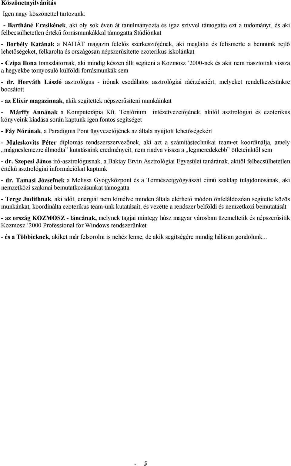 ezoterikus iskolánkat - Czipa Ilona transzlátornak, aki mindig készen állt segíteni a Kozmosz 2000-nek és akit nem riasztottak vissza a hegyekbe tornyosuló külföldi forrásmunkák sem - dr.