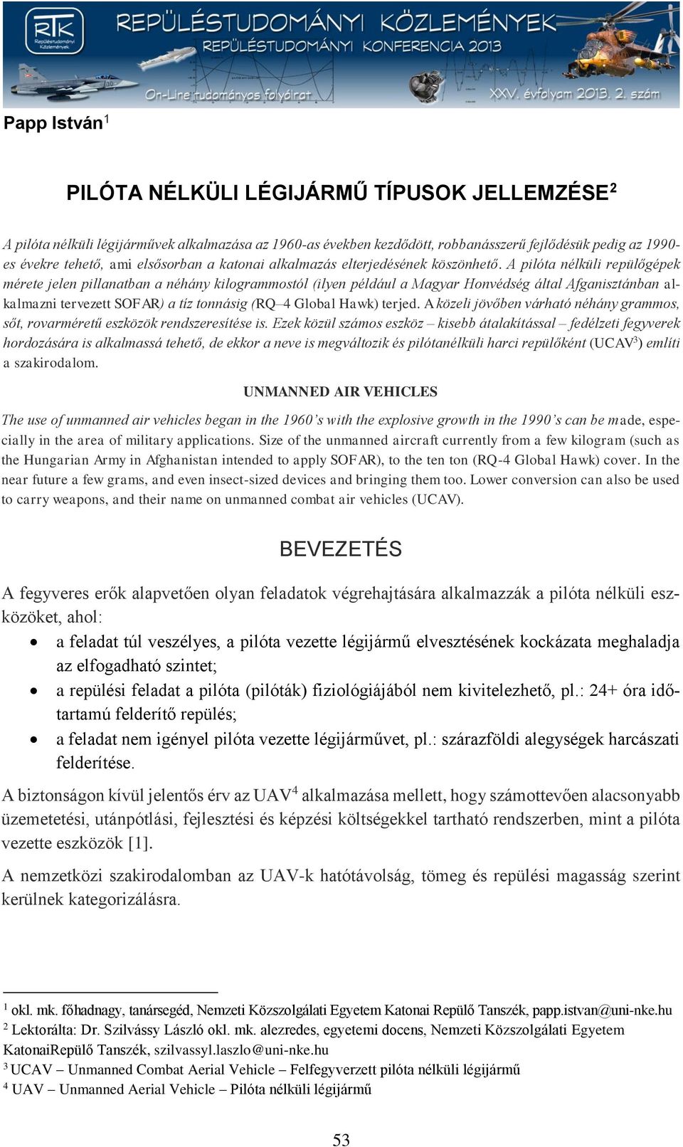 A pilóta nélküli repülőgépek mérete jelen pillanatban a néhány kilogrammostól (ilyen például a Magyar Honvédség által Afganisztánban alkalmazni tervezett SOFAR) a tíz tonnásig (RQ 4 Global Hawk)