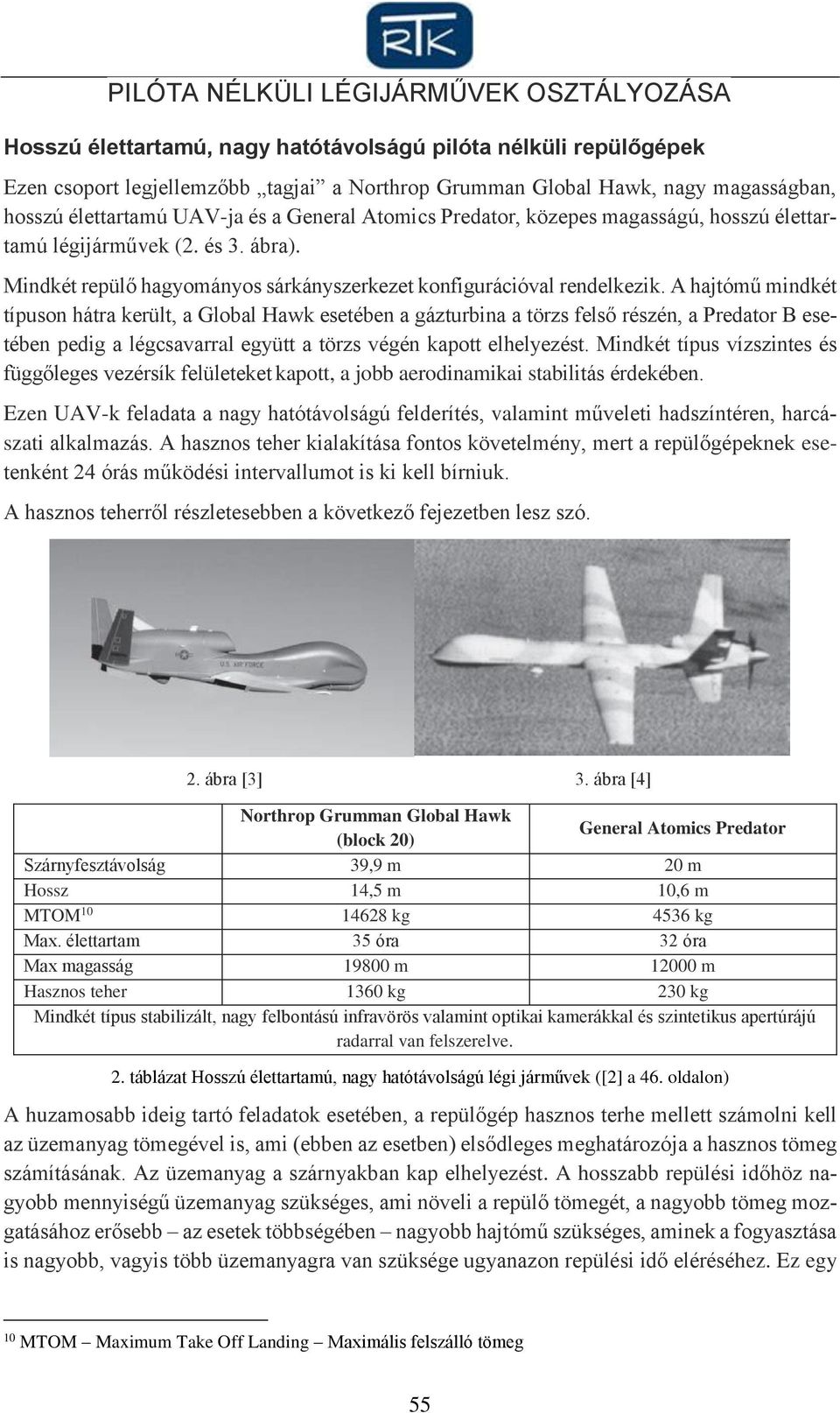 A hajtómű mindkét típuson hátra került, a Global Hawk esetében a gázturbina a törzs felső részén, a Predator B esetében pedig a légcsavarral együtt a törzs végén kapott elhelyezést.